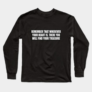 Remember that wherever your heart is, there you will find your treasure Long Sleeve T-Shirt